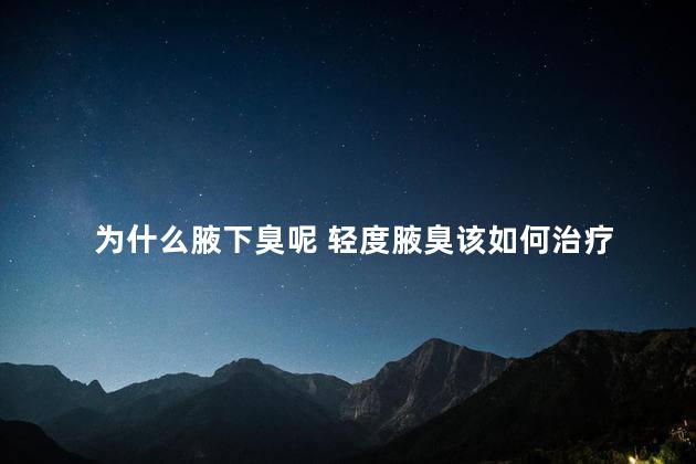 为什么腋下臭呢 轻度腋臭该如何治疗